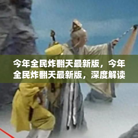 今年全民炸翻天最新版现象深度解读，影响与我的观点分析
