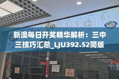 新澳每日开奖精华解析：三中三技巧汇总_LJU392.52简版