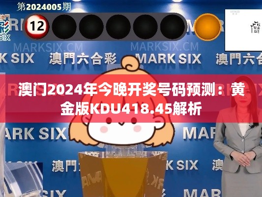 澳门2024年今晚开奖号码预测：黄金版KDU418.45解析