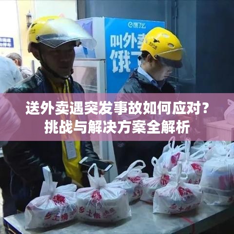 送外卖遇突发事故如何应对？挑战与解决方案全解析