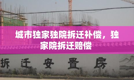 城市独家独院拆迁补偿，独家院拆迁赔偿 