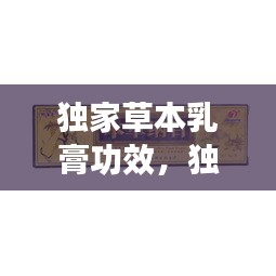 独家草本乳膏功效，独家本草膏治疗什么 