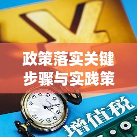 政策落实关键步骤与实践策略，如何确保政策有效落地实施