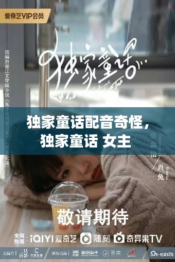 独家童话配音奇怪，独家童话 女主 