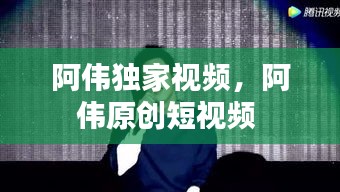 阿伟独家视频，阿伟原创短视频 