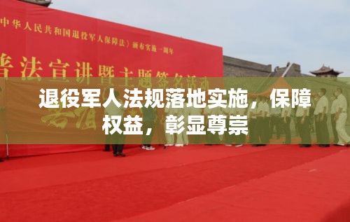 退役军人法规落地实施，保障权益，彰显尊崇