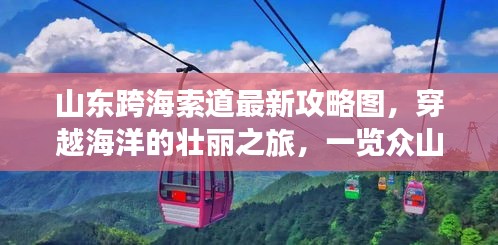 山东跨海索道最新攻略图，穿越海洋的壮丽之旅，一览众山小