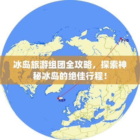 冰岛旅游组团全攻略，探索神秘冰岛的绝佳行程！