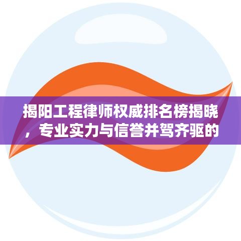 揭阳工程律师权威排名榜揭晓，专业实力与信誉并驾齐驱的前十名律师榜单