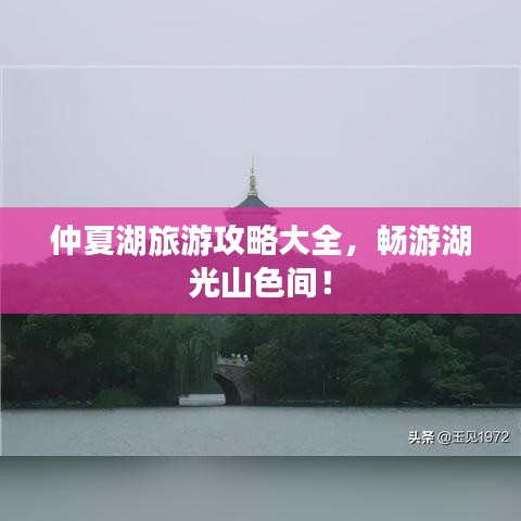 仲夏湖旅游攻略大全，畅游湖光山色间！